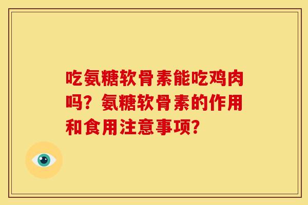 吃氨糖软骨素能吃鸡肉吗？氨糖软骨素的作用和食用注意事项？