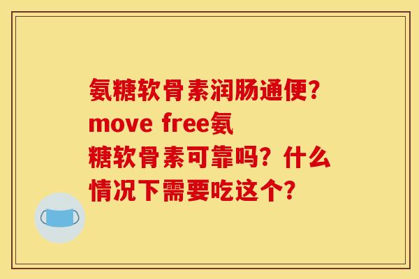 氨糖软骨素润肠通便？move free氨糖软骨素可靠吗？什么情况下需要吃这个？
