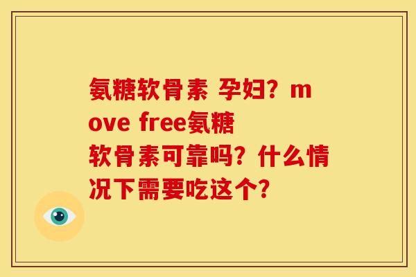 氨糖软骨素 孕妇？move free氨糖软骨素可靠吗？什么情况下需要吃这个？