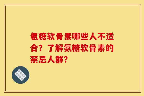 氨糖软骨素哪些人不适合？了解氨糖软骨素的禁忌人群？