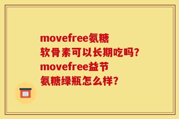movefree氨糖软骨素可以长期吃吗？movefree益节氨糖绿瓶怎么样？