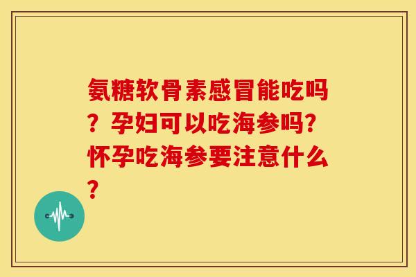 氨糖软骨素能吃吗?孕妇可以吃海参吗?怀孕吃海参要注意什么? 氨糖软骨素能吃吗?孕妇可以吃海参吗?怀孕吃海参要注意什么?