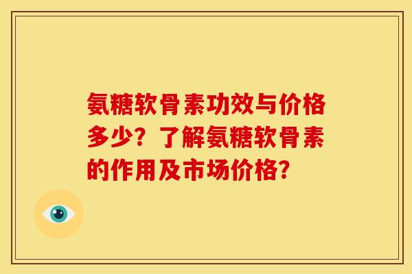 氨糖软骨素功效与价格多少？了解氨糖软骨素的作用及市场价格？
