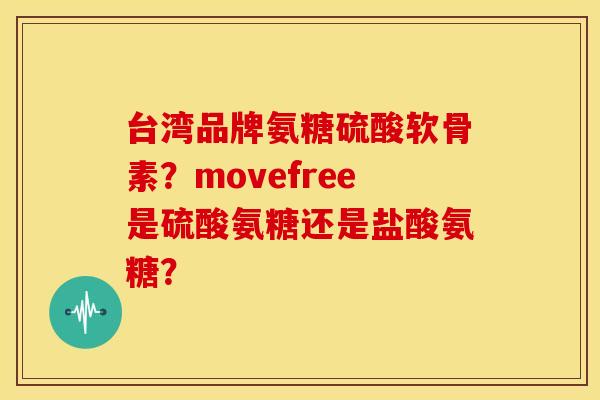 台湾品牌氨糖硫酸软骨素?movefree是硫酸氨糖还是盐酸氨糖? 台湾品牌氨糖硫酸软骨素?movefree是硫酸氨糖还是盐酸氨糖?