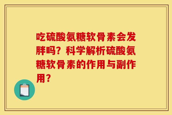 吃硫酸氨糖软骨素会发胖吗？科学解析硫酸氨糖软骨素的作用与副作用？