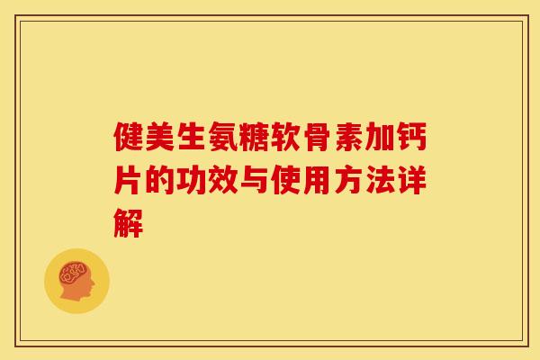 健美生氨糖软骨素加钙片的功效与使用方法详解