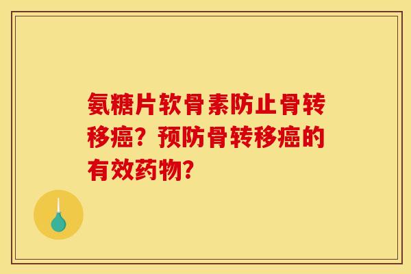 氨糖片软骨素防止骨转移癌？预防骨转移癌的有效药物？