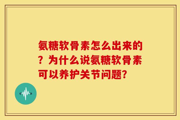 氨糖软骨素怎么出来的？为什么说氨糖软骨素可以养护关节问题？