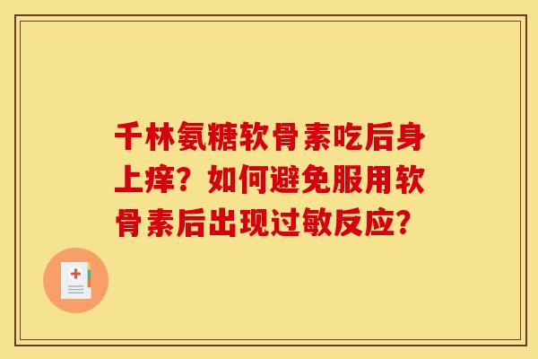 千林氨糖软骨素吃后身上痒？如何避免服用软骨素后出现过敏反应？
