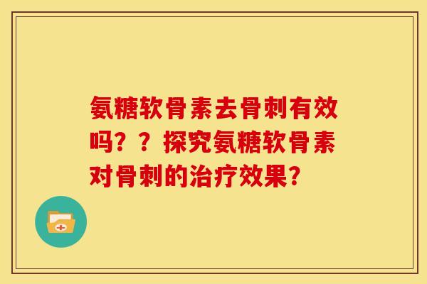 氨糖软骨素去有效吗??探究氨糖软骨素对的效果? 氨糖软骨素去有效吗??探究氨糖软骨素对的效果?