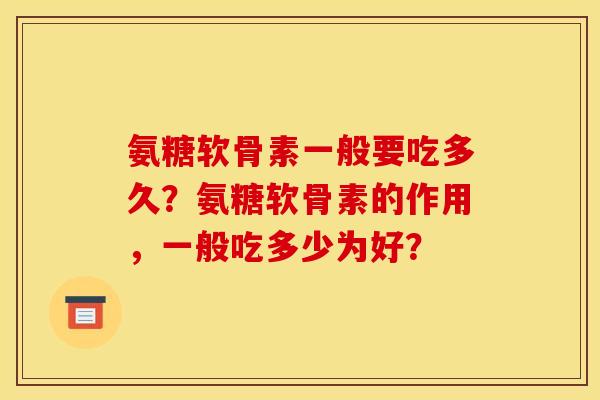 氨糖软骨素一般要吃多久？氨糖软骨素的作用，一般吃多少为好？