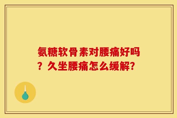 氨糖软骨素对腰痛好吗？久坐腰痛怎么缓解？