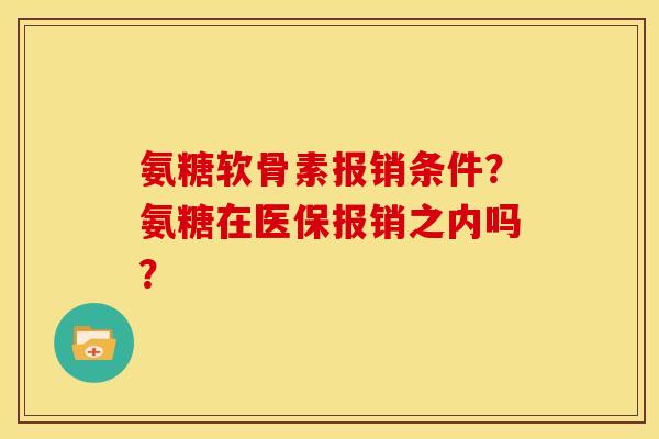 氨糖软骨素报销条件？氨糖在医保报销之内吗？