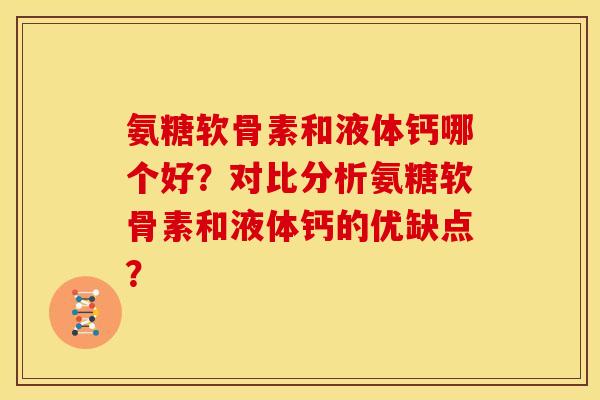 氨糖软骨素和液体钙哪个好?对比分析氨糖软骨素和液体钙的优缺点? 氨糖软骨素和液体钙哪个好?对比分析氨糖软骨素和液体钙的优缺点?