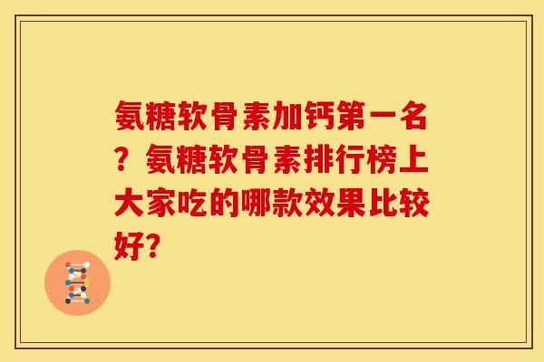 氨糖软骨素加钙第一名？氨糖软骨素排行榜上大家吃的哪款效果比较好？