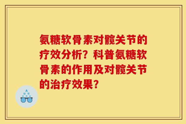 氨糖软骨素对髋关节的疗效分析?科普氨糖软骨素的作用及对髋关节的效果? 氨糖软骨素对髋关节的疗效分析?科普氨糖软骨素的作用及对髋关节的效果?