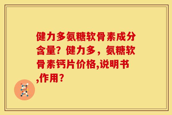 健力多氨糖软骨素成分含量？健力多，氨糖软骨素钙片价格,说明书,作用？