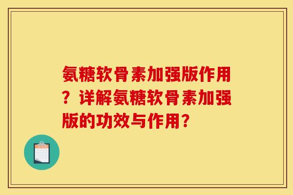 氨糖软骨素加强版作用？详解氨糖软骨素加强版的功效与作用？