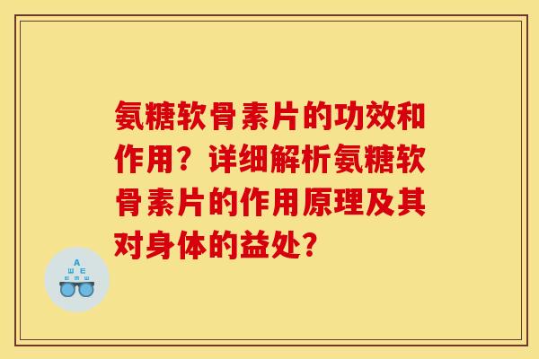 氨糖软骨素片的功效和作用？详细解析氨糖软骨素片的作用原理及其对身体的益处？