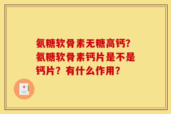 氨糖软骨素无糖高钙？氨糖软骨素钙片是不是钙片？有什么作用？