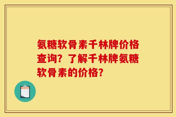 氨糖软骨素千林牌价格查询？了解千林牌氨糖软骨素的价格？
