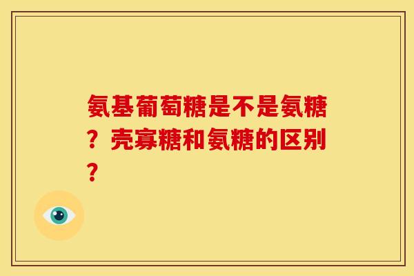 氨基葡萄糖是不是氨糖？壳寡糖和氨糖的区别？