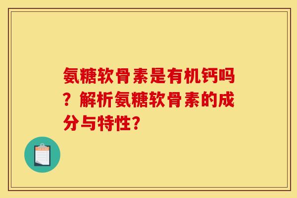 氨糖软骨素是有机钙吗？解析氨糖软骨素的成分与特性？