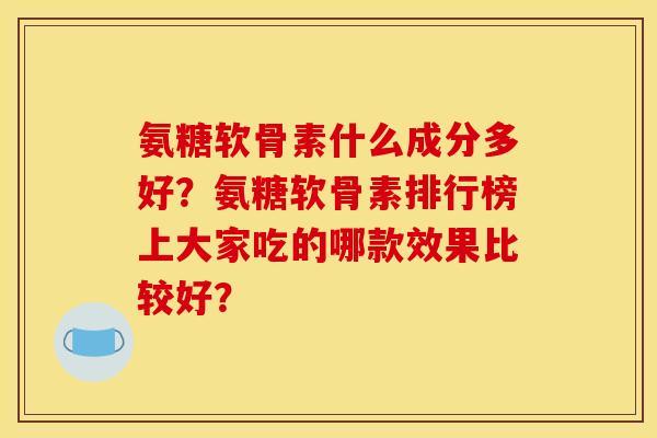 氨糖软骨素什么成分多好？氨糖软骨素排行榜上大家吃的哪款效果比较好？
