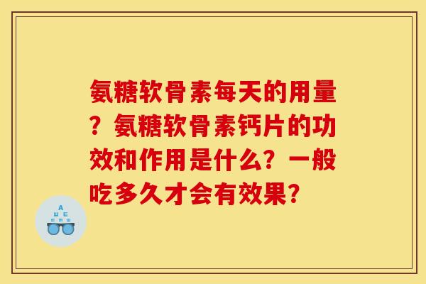氨糖软骨素每天的用量?氨糖软骨素钙片的功效和作用是什么?一般吃多久才会有效果? 氨糖软骨素每天的用量?氨糖软骨素钙片的功效和作用是什么?一般吃多久才会有效果?
