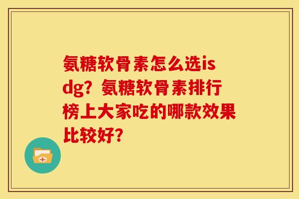 氨糖软骨素怎么选isdg？氨糖软骨素排行榜上大家吃的哪款效果比较好？