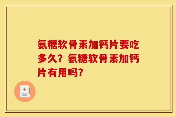 氨糖软骨素加钙片要吃多久？氨糖软骨素加钙片有用吗？