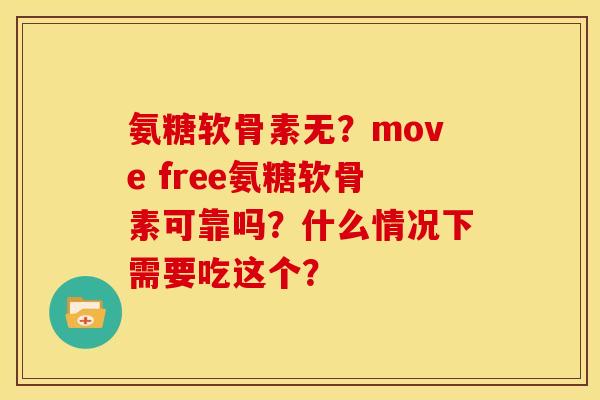 氨糖软骨素无？move free氨糖软骨素可靠吗？什么情况下需要吃这个？