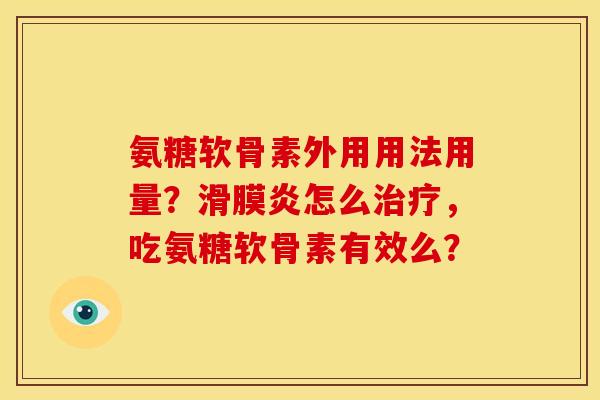 氨糖软骨素外用用法用量？滑膜炎怎么治疗，吃氨糖软骨素有效么？