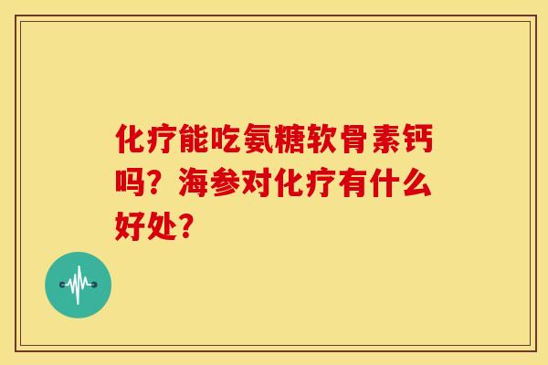 化疗能吃氨糖软骨素钙吗？海参对化疗有什么好处？