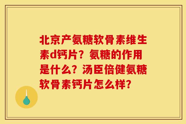北京产氨糖软骨素维生素d钙片？氨糖的作用是什么？汤臣倍健氨糖软骨素钙片怎么样？