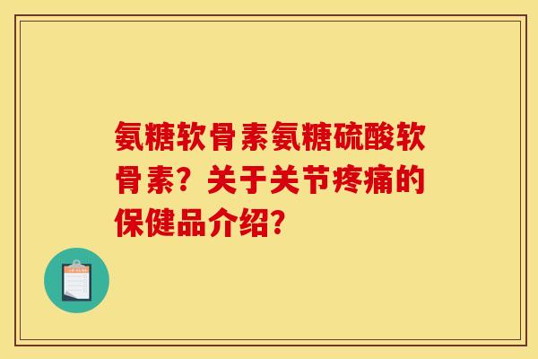 氨糖软骨素氨糖硫酸软骨素？关于关节疼痛的保健品介绍？
