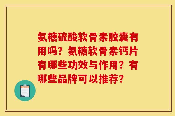 氨糖硫酸软骨素胶囊有用吗？氨糖软骨素钙片有哪些功效与作用？有哪些品牌可以推荐？
