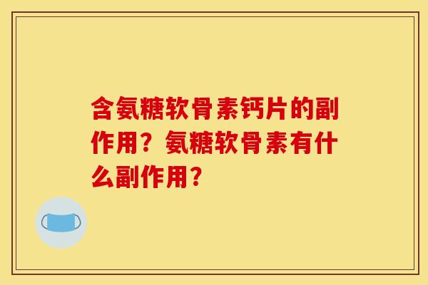 含氨糖软骨素钙片的副作用？氨糖软骨素有什么副作用？
