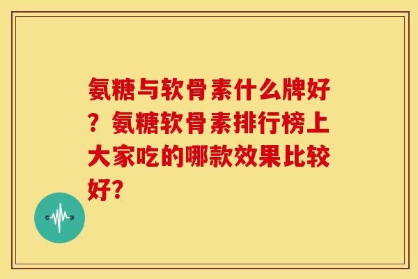 氨糖与软骨素什么牌好？氨糖软骨素排行榜上大家吃的哪款效果比较好？