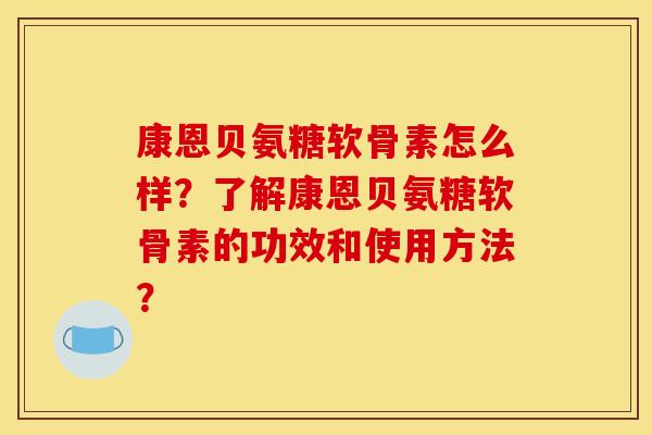 康恩贝氨糖软骨素怎么样？了解康恩贝氨糖软骨素的功效和使用方法？