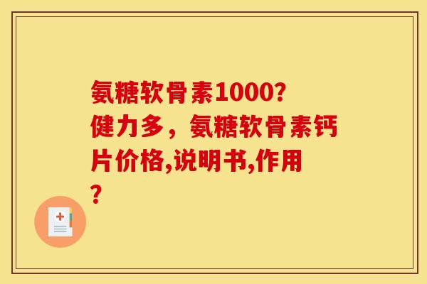 氨糖软骨素1000?健力多,氨糖软骨素钙片价格,说明书,作用? 氨糖软骨素1000?健力多,氨糖软骨素钙片价格,说明书,作用?