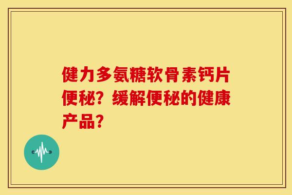 健力多氨糖软骨素钙片?缓解的健康产品? 健力多氨糖软骨素钙片?缓解的健康产品?