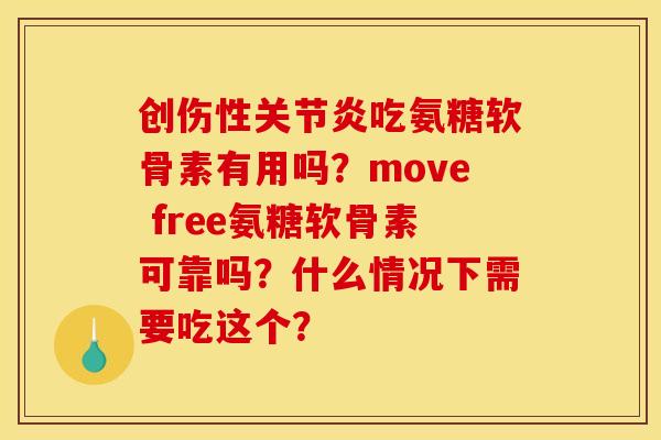 创伤性关节炎吃氨糖软骨素有用吗？move free氨糖软骨素可靠吗？什么情况下需要吃这个？