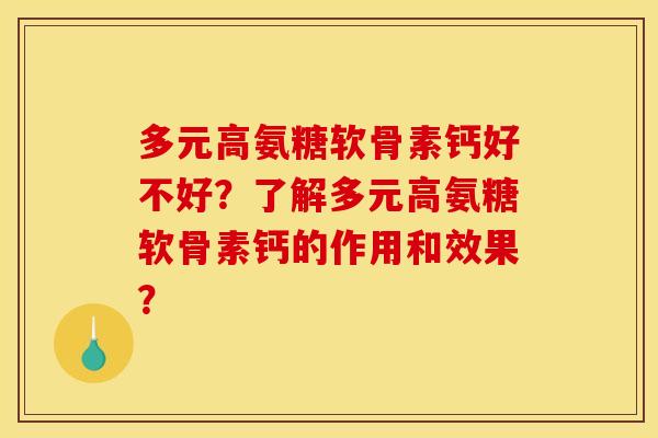 多元高氨糖软骨素钙好不好?了解多元高氨糖软骨素钙的作用和效果? 多元高氨糖软骨素钙好不好?了解多元高氨糖软骨素钙的作用和效果?