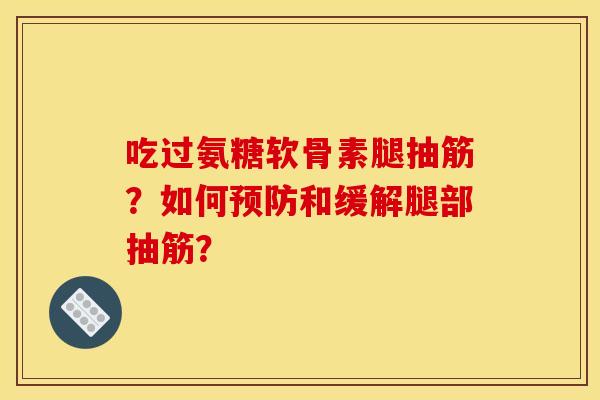 吃过氨糖软骨素腿抽筋？如何预防和缓解腿部抽筋？
