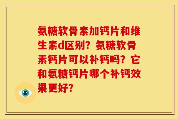 氨糖软骨素加钙片和维生素d区别？氨糖软骨素钙片可以补钙吗？它和氨糖钙片哪个补钙效果更好？
