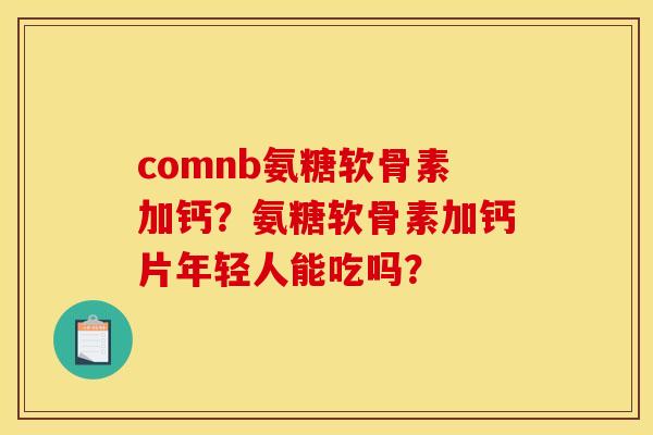 comnb氨糖软骨素加钙？氨糖软骨素加钙片年轻人能吃吗？