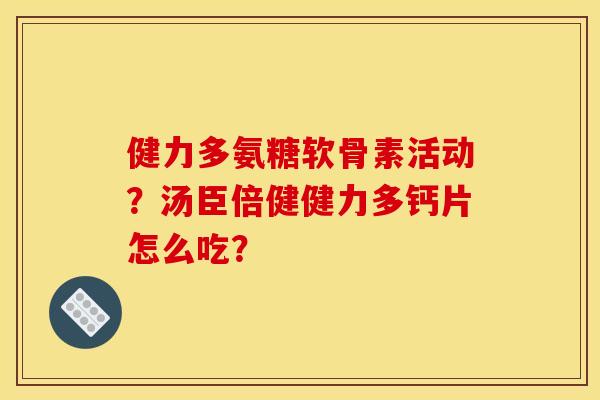 健力多氨糖软骨素活动？汤臣倍健健力多钙片怎么吃？