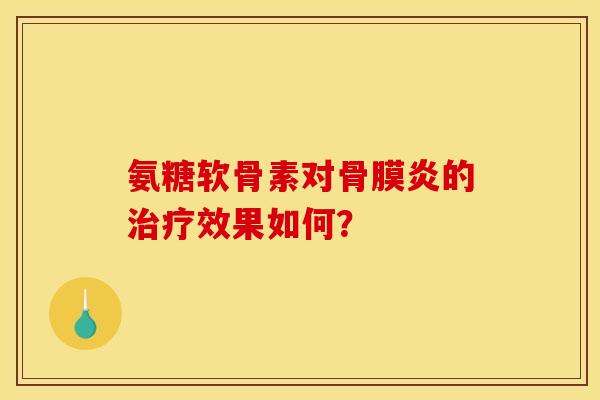 氨糖软骨素对骨膜炎的治疗效果如何？