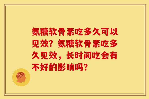 氨糖软骨素吃多久可以见效？氨糖软骨素吃多久见效，长时间吃会有不好的影响吗？